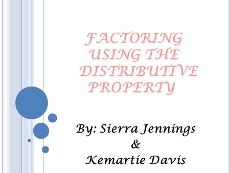 FACTORING USING THE DISTRIBUTIVE PROPERTY By: Sierra Jennings & Kemartie Davis.