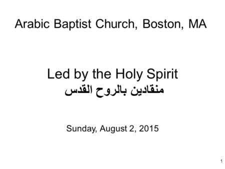 1 Led by the Holy Spirit منقادين بالروح القدس Sunday, August 2, 2015 Arabic Baptist Church, Boston, MA.