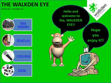 THE WALKDEN EYE EDITION ONE – DECEMBER 2011 Extras New Walkden What's on Interviews 1 Hello and welcome to the, WALKDEN EYE!! Hope you enjoy it!!