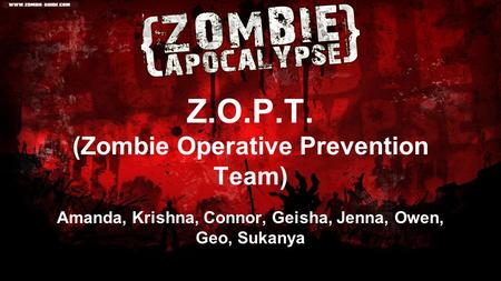 Z.O.P.T. (Zombie Operative Prevention Team) Amanda, Krishna, Connor, Geisha, Jenna, Owen, Geo, Sukanya.