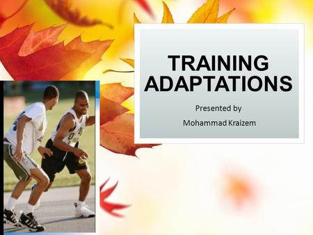 TRAINING ADAPTATIONS Presented by Mohammad Kraizem.