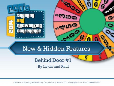 CSO’s 2014 Training & Networking Conference | Austin, TX | Copyright © 2014 CSO Research, Inc. New & Hidden Features Behind Door #1 By Linda and Raul.