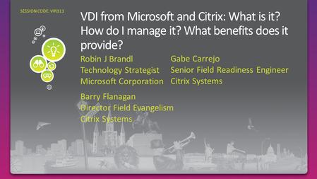 Robin J Brandl Technology Strategist Microsoft Corporation SESSION CODE: VIR313 Gabe Carrejo Senior Field Readiness Engineer Citrix Systems Barry Flanagan.