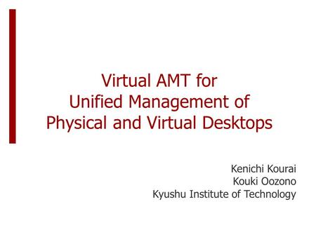 Virtual AMT for Unified Management of Physical and Virtual Desktops Kenichi Kourai Kouki Oozono Kyushu Institute of Technology.