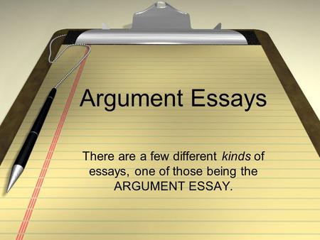 Argument Essays There are a few different kinds of essays, one of those being the ARGUMENT ESSAY.