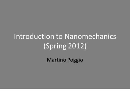 Introduction to Nanomechanics (Spring 2012) Martino Poggio.