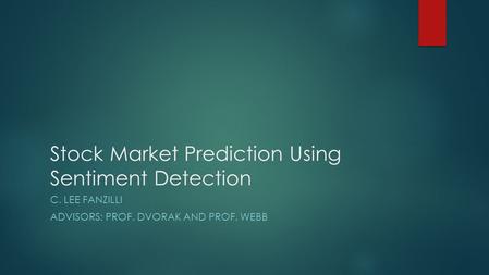 Stock Market Prediction Using Sentiment Detection C. LEE FANZILLI ADVISORS: PROF. DVORAK AND PROF. WEBB.