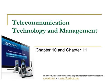 Telecommunication Technology and Management Chapter 10 and Chapter 11 Thank you for all information and pictures referred in this lecture. www.att.comwww.att.com.