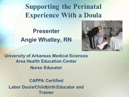 Supporting the Perinatal Experience With a Doula Presenter Angie Whatley, RN University of Arkansas Medical Sciences Area Health Education Center Nurse.