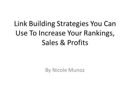 Link Building Strategies You Can Use To Increase Your Rankings, Sales & Profits By Nicole Munoz.