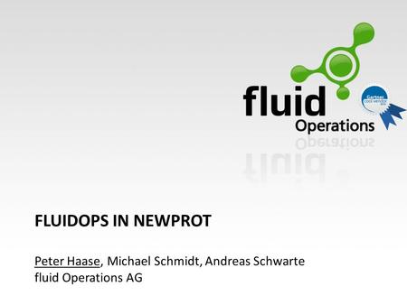 FLUIDOPS IN NEWPROT Peter Haase, Michael Schmidt, Andreas Schwarte fluid Operations AG.