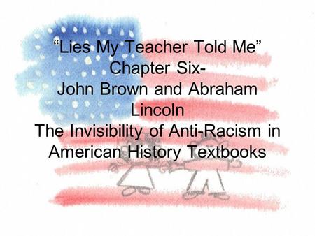 “Lies My Teacher Told Me” Chapter Six- John Brown and Abraham Lincoln The Invisibility of Anti-Racism in American History Textbooks.