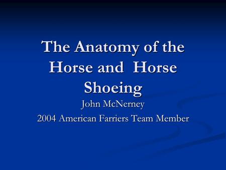 The Anatomy of the Horse and Horse Shoeing John McNerney 2004 American Farriers Team Member.