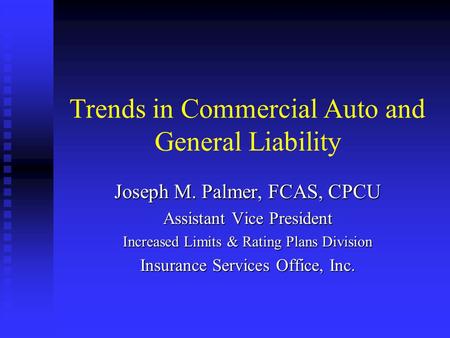 Trends in Commercial Auto and General Liability Joseph M. Palmer, FCAS, CPCU Assistant Vice President Increased Limits & Rating Plans Division Insurance.