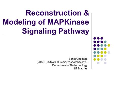 Reconstruction & Modeling of MAPKinase Signaling Pathway Sonia Chothani (IAS-INSA-NASI Summer research fellow) Department of Biotechnology IIT Madras.