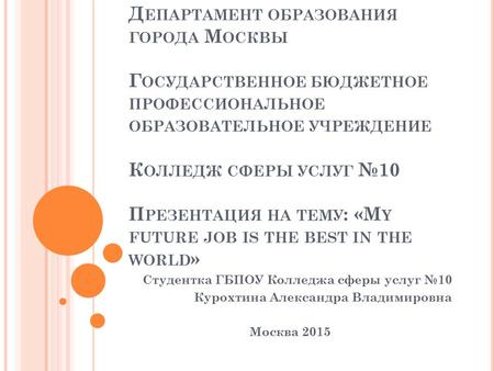 Д ЕПАРТАМЕНТ ОБРАЗОВАНИЯ ГОРОДА М ОСКВЫ Г ОСУДАРСТВЕННОЕ БЮДЖЕТНОЕ ПРОФЕССИОНАЛЬНОЕ ОБРАЗОВАТЕЛЬНОЕ УЧРЕЖДЕНИЕ К ОЛЛЕДЖ СФЕРЫ УСЛУГ №10 П РЕЗЕНТАЦИЯ НА.