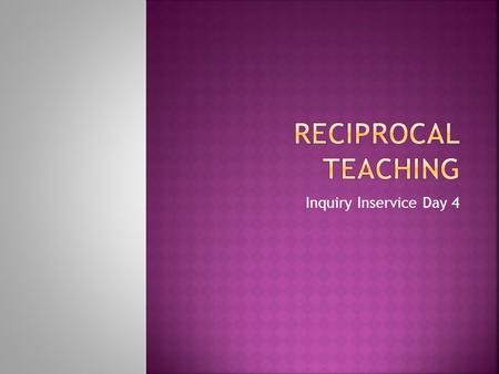 Inquiry Inservice Day 4.  Reciprocal Teaching is a guided reading comprehension strategy used in student directed groups of four.  The strategy fosters.