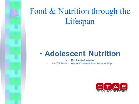 Food & Nutrition through the Lifespan Adolescent Nutrition By: Helen Hawver For CTAE-Resource Network, FY11 Instructional Resources Project.