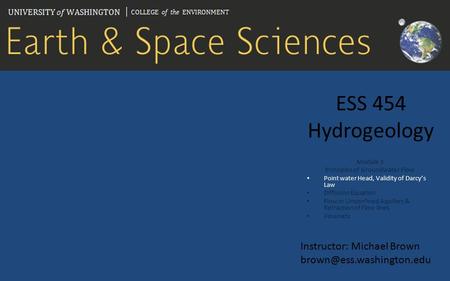 ESS 454 Hydrogeology Module 3 Principles of Groundwater Flow Point water Head, Validity of Darcy’s Law Diffusion Equation Flow in Unconfined Aquifers &