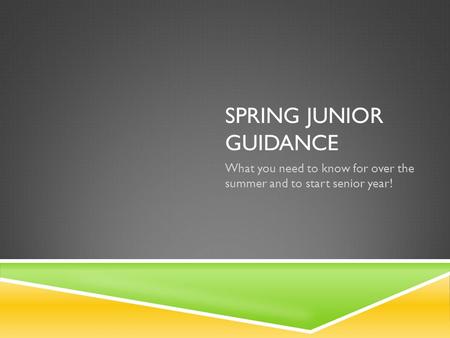 SPRING JUNIOR GUIDANCE What you need to know for over the summer and to start senior year!