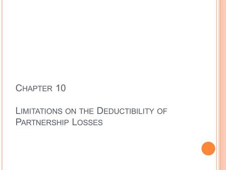 C HAPTER 10 L IMITATIONS ON THE D EDUCTIBILITY OF P ARTNERSHIP L OSSES.