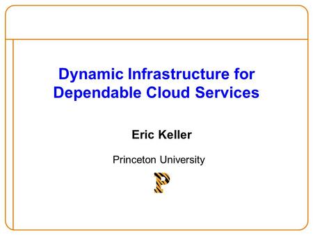 Dynamic Infrastructure for Dependable Cloud Services Eric Keller Princeton University.