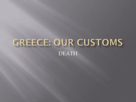 DEATH. When someone dies, the men, relatives of the deceased wear a black ribbon round their arm,women are dressed in black and they go to the deceased.