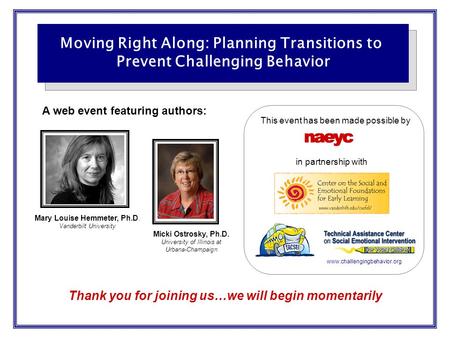 Thank you for joining us…we will begin momentarily Moving Right Along: Planning Transitions to Prevent Challenging Behavior A web event featuring authors: