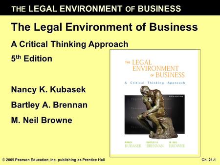 THE LEGAL ENVIRONMENT OF BUSINESS © 2009 Pearson Education, Inc. publishing as Prentice Hall Ch. 21-1 The Legal Environment of Business A Critical Thinking.