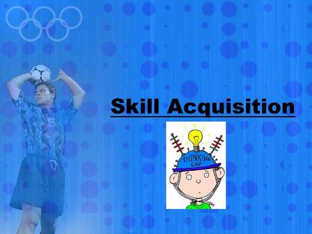 Skill Acquisition. Skilled Performance Acquisition- skill is something that you gain as opposed to already have. We can recognise the outcome or end product.