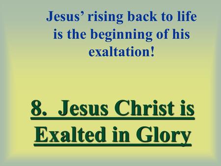 8. Jesus Christ is Exalted in Glory Jesus’ rising back to life is the beginning of his exaltation!