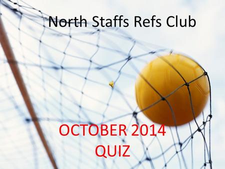 NORTH STAFFS REFS QUIZ OCTOBER 2014 QUIZ North Staffs Refs Club.