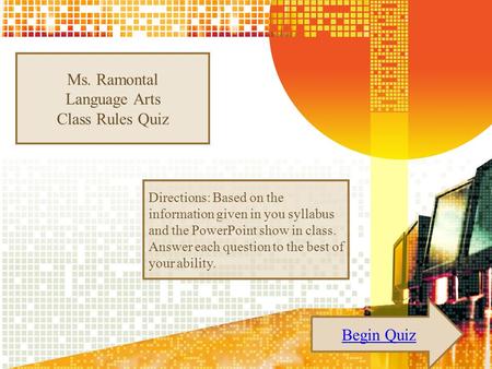 Ms. Ramontal Language Arts Class Rules Quiz Begin Quiz Directions: Based on the information given in you syllabus and the PowerPoint show in class. Answer.