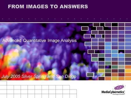 FROM IMAGES TO ANSWERS July 2005 Silver Spring and San Diego Advanced Quantitative Image Analysis.