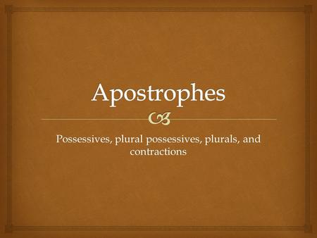 Possessives, plural possessives, plurals, and contractions.