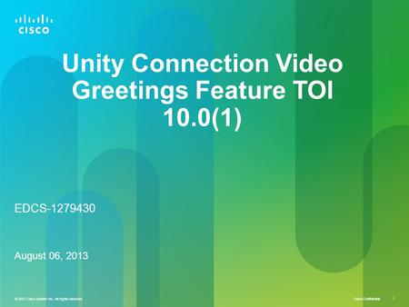 © 2013 Cisco System Inc. All rights reserved Cisco Confidential 1 © 2013 Cisco System Inc. All rights reserved. 1 EDCS-1279430 August 06, 2013 Unity Connection.