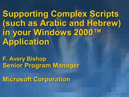 Supporting Complex Scripts (such as Arabic and Hebrew) in your Windows 2000™ Application F. Avery Bishop Senior Program Manager Microsoft Corporation.