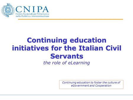 Continuing education initiatives for the Italian Civil Servants Continuing education initiatives for the Italian Civil Servants the role of eLearning Continuing.