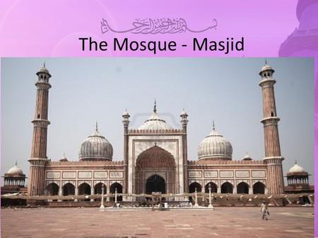 The Mosque - Masjid. To know the features of a mosque To explain their meaning To evaluate why Muslims need a mosque Muslims believe that they are allowed.