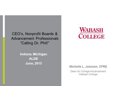 Michelle L. Janssen, CFRE Dean for College Advancement Wabash College Indiana. Michigan ALDE June, 2015 CEO’s, Nonprofit Boards & Advancement Professionals.