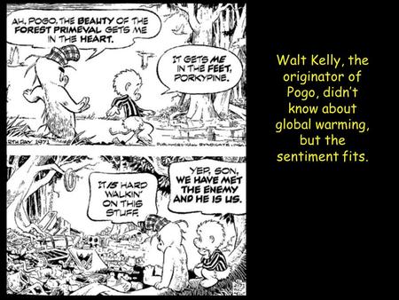 Walt Kelly, the originator of Pogo, didn’t know about global warming, but the sentiment fits.