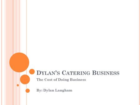 D YLAN ’ S C ATERING B U S INESS The Cost of Doing Business By: Dylan Langham.