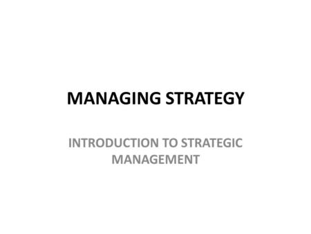 MANAGING STRATEGY INTRODUCTION TO STRATEGIC MANAGEMENT.