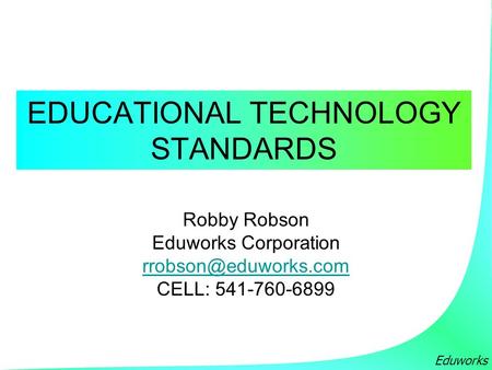 Eduworks EDUCATIONAL TECHNOLOGY STANDARDS Robby Robson Eduworks Corporation CELL: 541-760-6899.