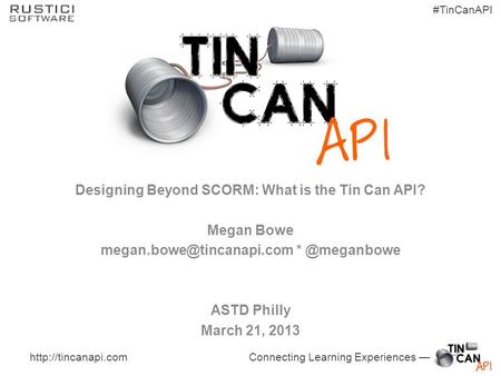 Connecting Learning Experiences — #TinCanAPI  Designing Beyond SCORM: What is the Tin Can API? Megan Bowe