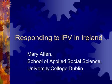 Responding to IPV in Ireland Mary Allen, School of Applied Social Science, University College Dublin.