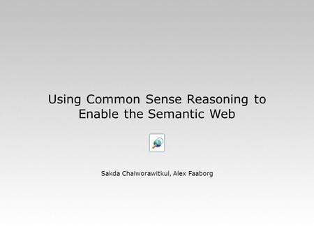 Using Common Sense Reasoning to Enable the Semantic Web Sakda Chaiworawitkul, Alex Faaborg.