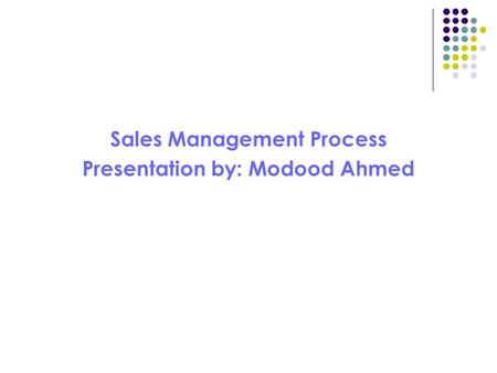 Sales Management Process Presentation by: Modood Ahmed.