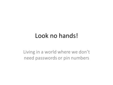 Look no hands! Living in a world where we don’t need passwords or pin numbers.