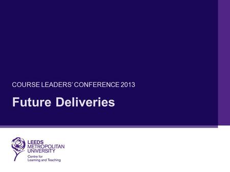 Future Deliveries COURSE LEADERS’ CONFERENCE 2013.